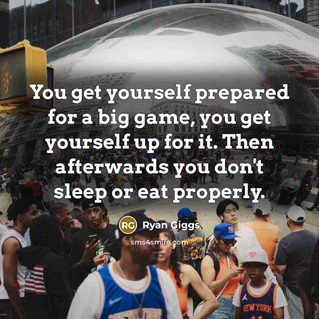 “You get yourself prepared for a big game, you get…” quote by Ryan Giggs