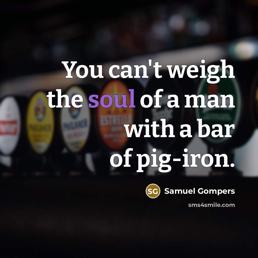 “You can't weigh the soul of a man with a…” quote by Samuel Gompers