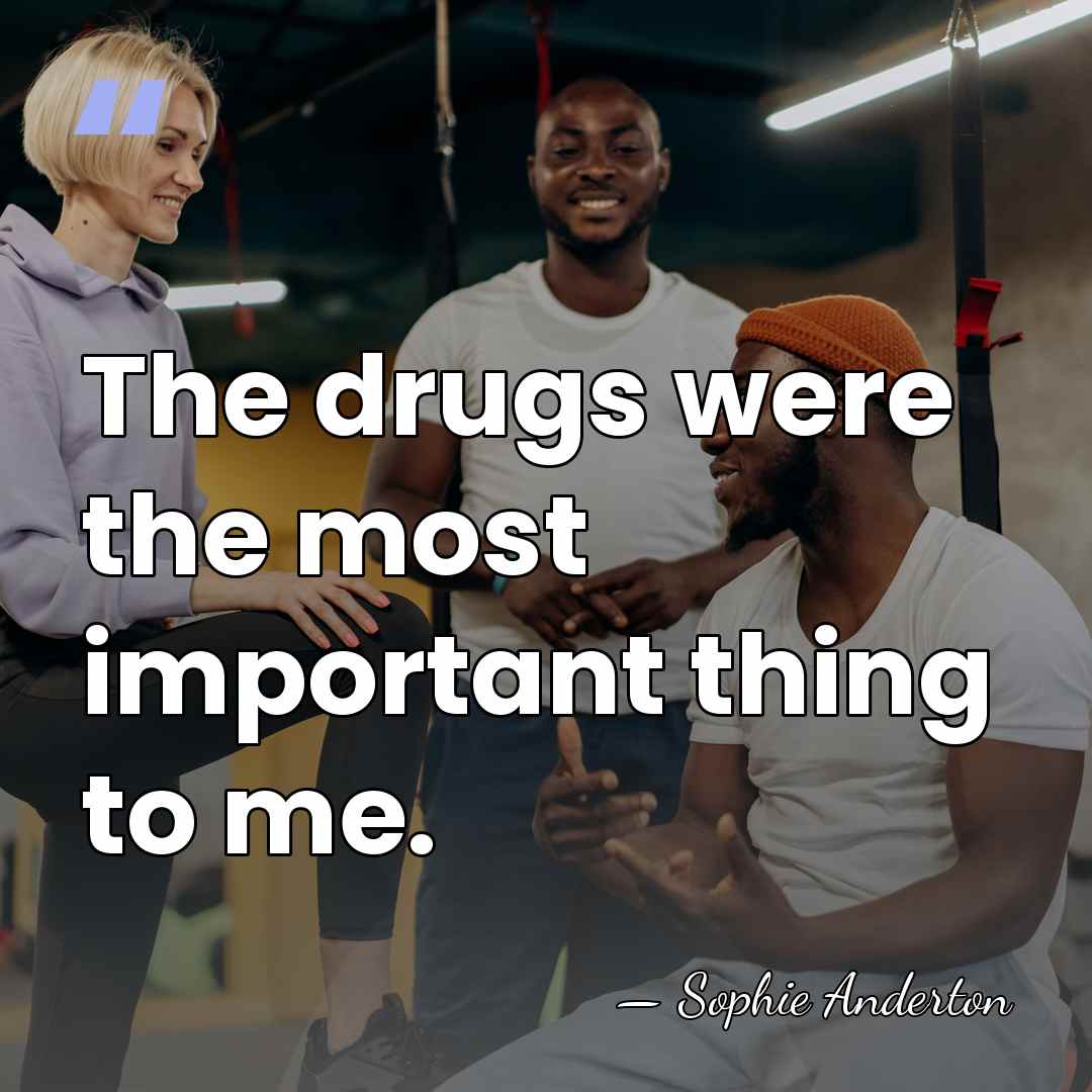 The drugs were the most important thing to me. - Sophie Anderton