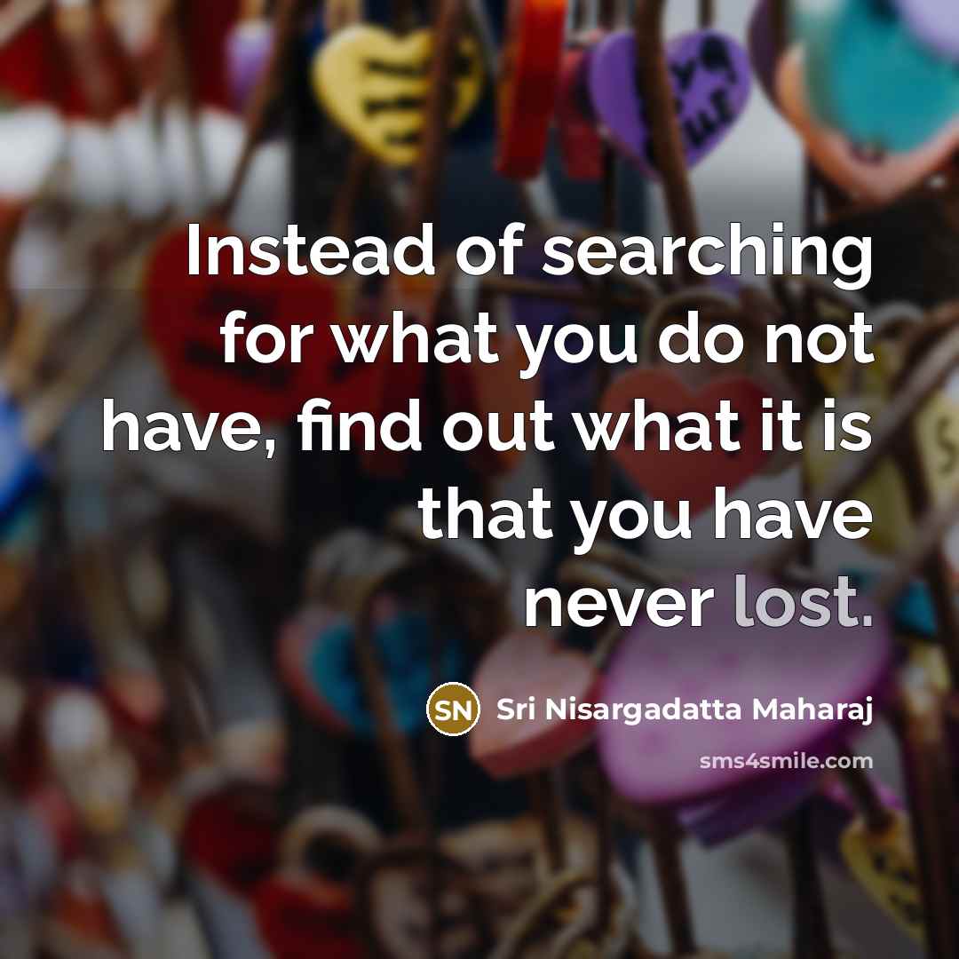 “Instead of searching for what you do not have, find…” quote by Sri Nisargadatta Maharaj
