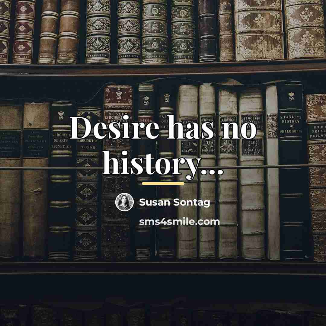 “Desire has no history...…” quote by Susan Sontag
