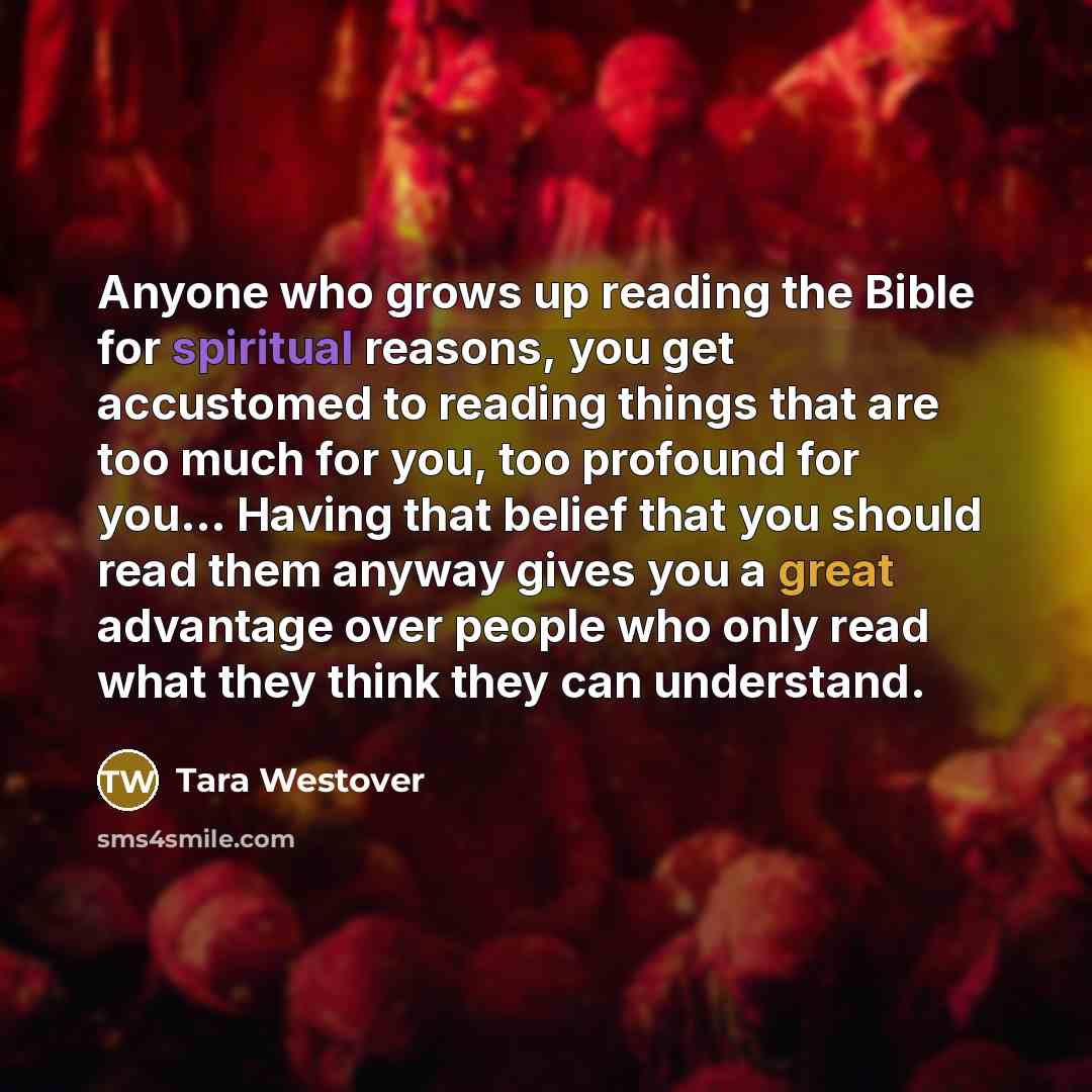 “Anyone who grows up reading the Bible for spiritual reasons,…” quote by Tara Westover