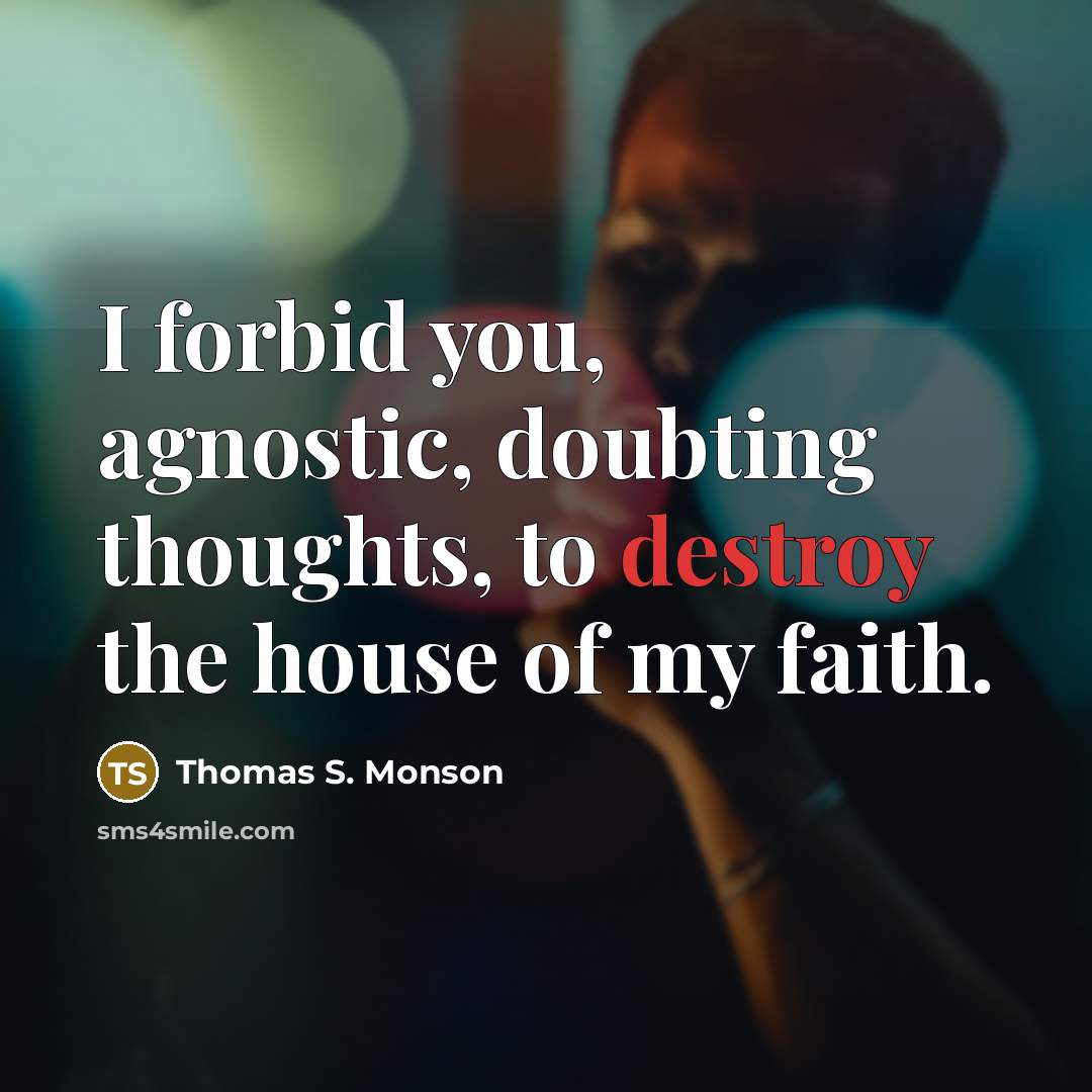 “I forbid you, agnostic, doubting thoughts, to destroy the house…” quote by Thomas S. Monson