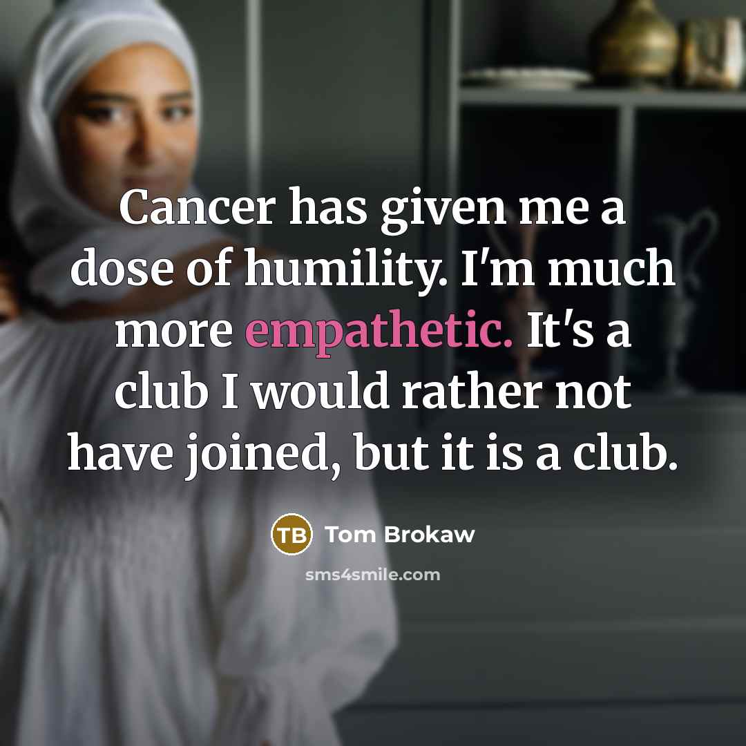 “Cancer has given me a dose of humility. I'm much…” quote by Tom Brokaw