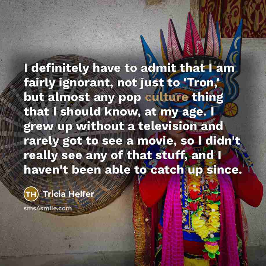 “I definitely have to admit that I am fairly ignorant,…” quote by Tricia Helfer