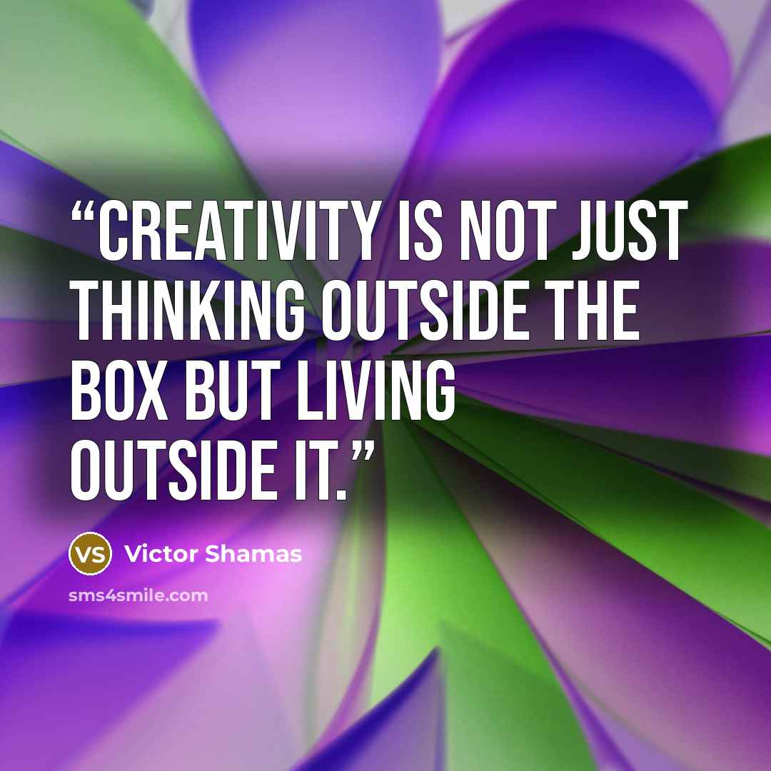 “Creativity is not just thinking outside the box but living outside it.” quote by Victor Shamas