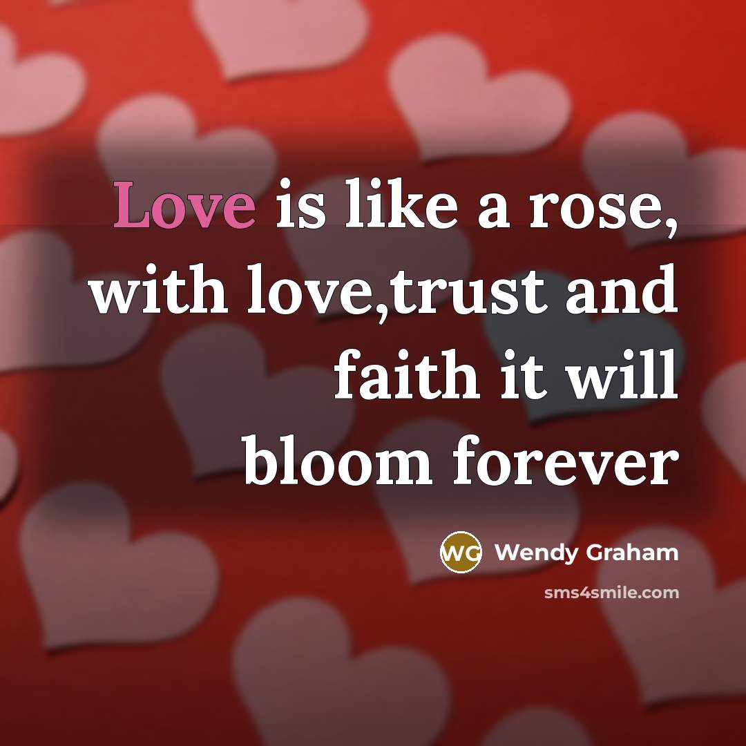 “Love is like a rose, with love,trust and faith it…” quote by Wendy Graham