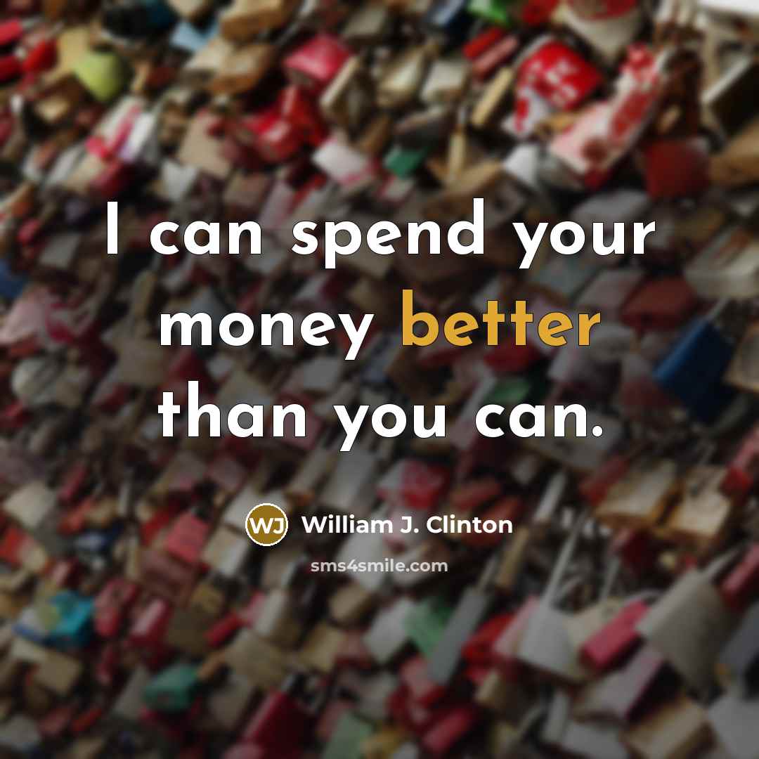 “I can spend your money better than you can.” quote by William J. Clinton