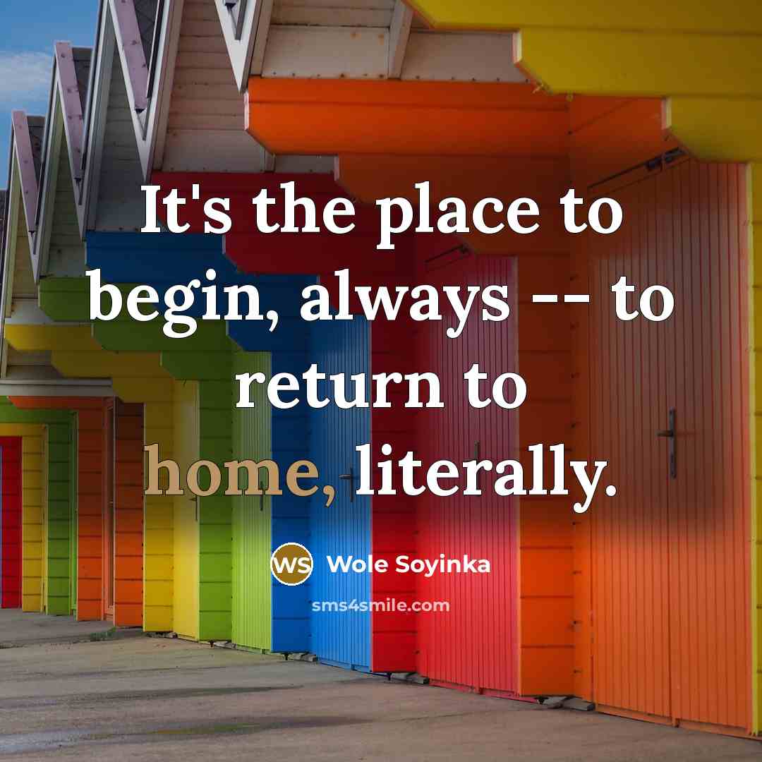 “It's the place to begin, always -- to return to home, literally.” quote by Wole Soyinka