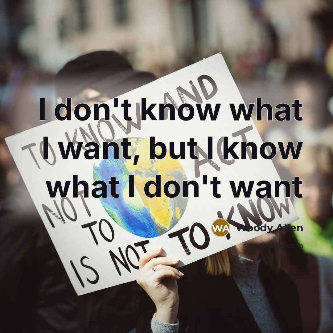 “I don't know what I want, but I know what…” quote by Woody Allen