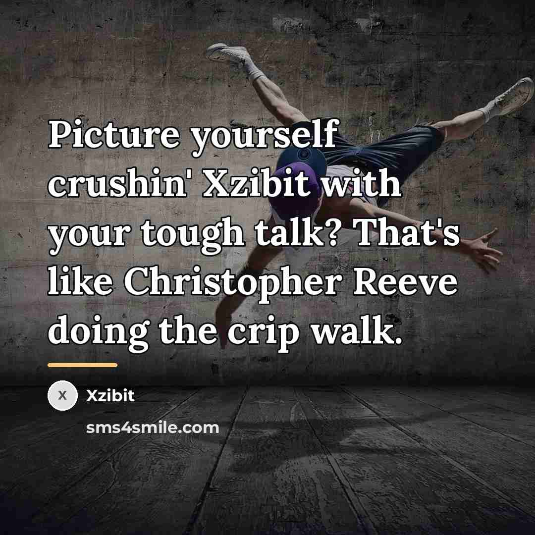 “Picture yourself crushin' Xzibit with your tough talk? That's like…” quote by Xzibit