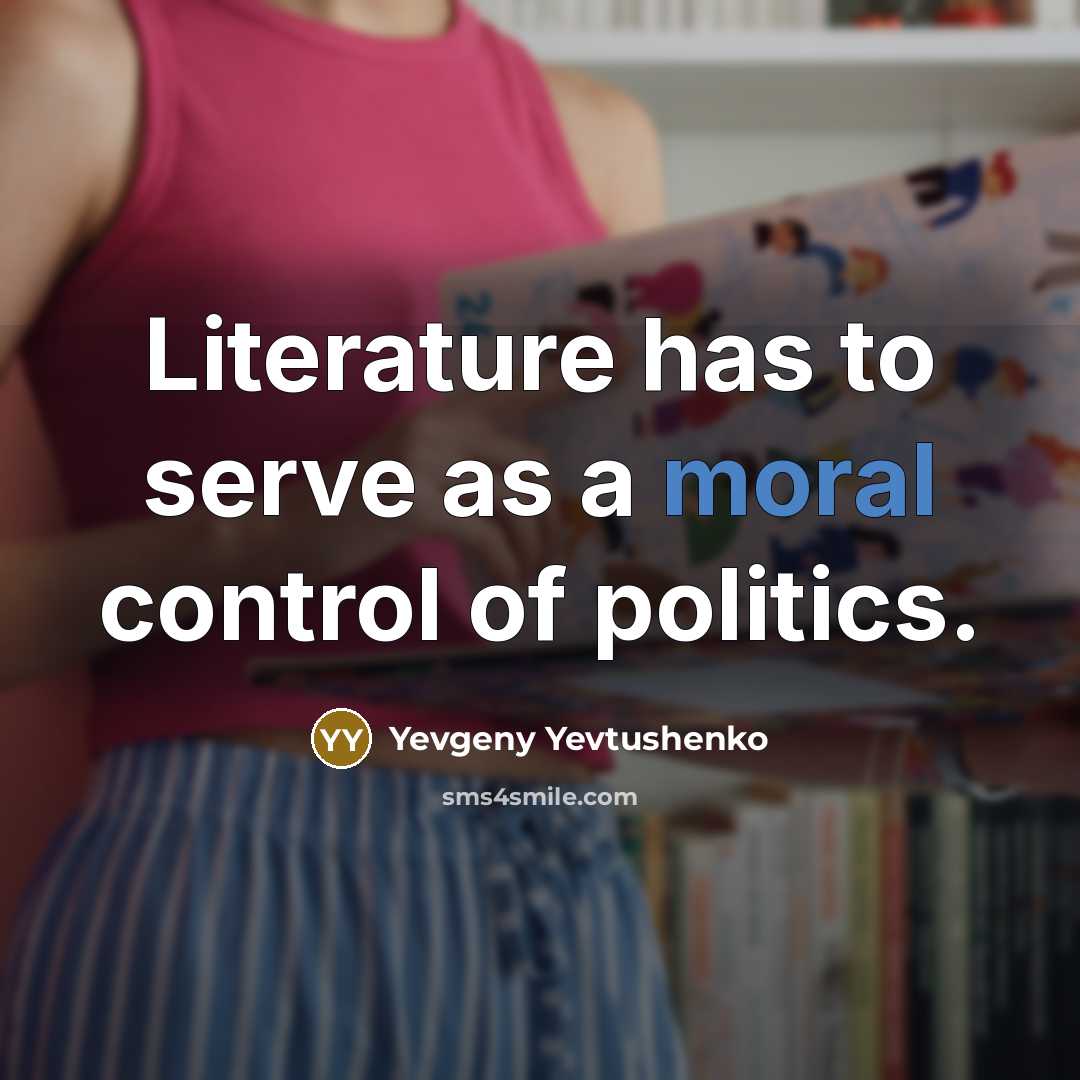 “Literature has to serve as a moral control of politics.…” quote by Yevgeny Yevtushenko