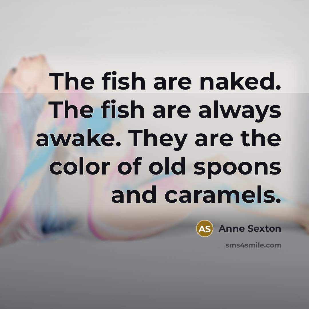 “The fish are naked. The fish are always awake. They…” quote by Anne Sexton