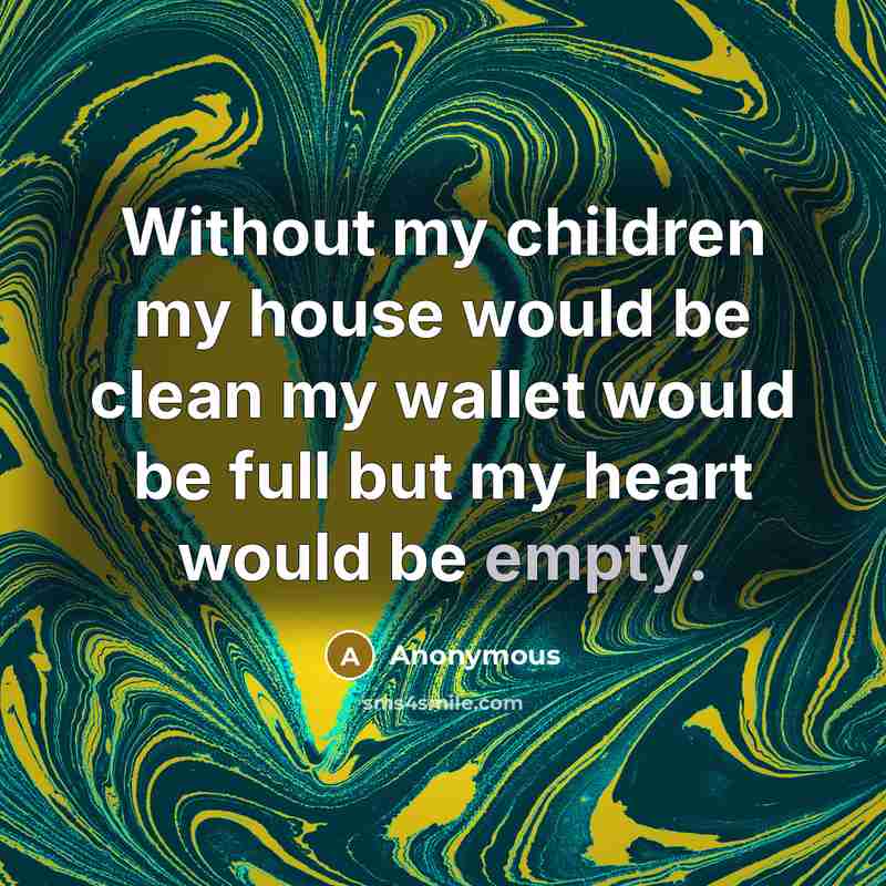 “Without my children my house would be clean my wallet…” quote by Anonymous