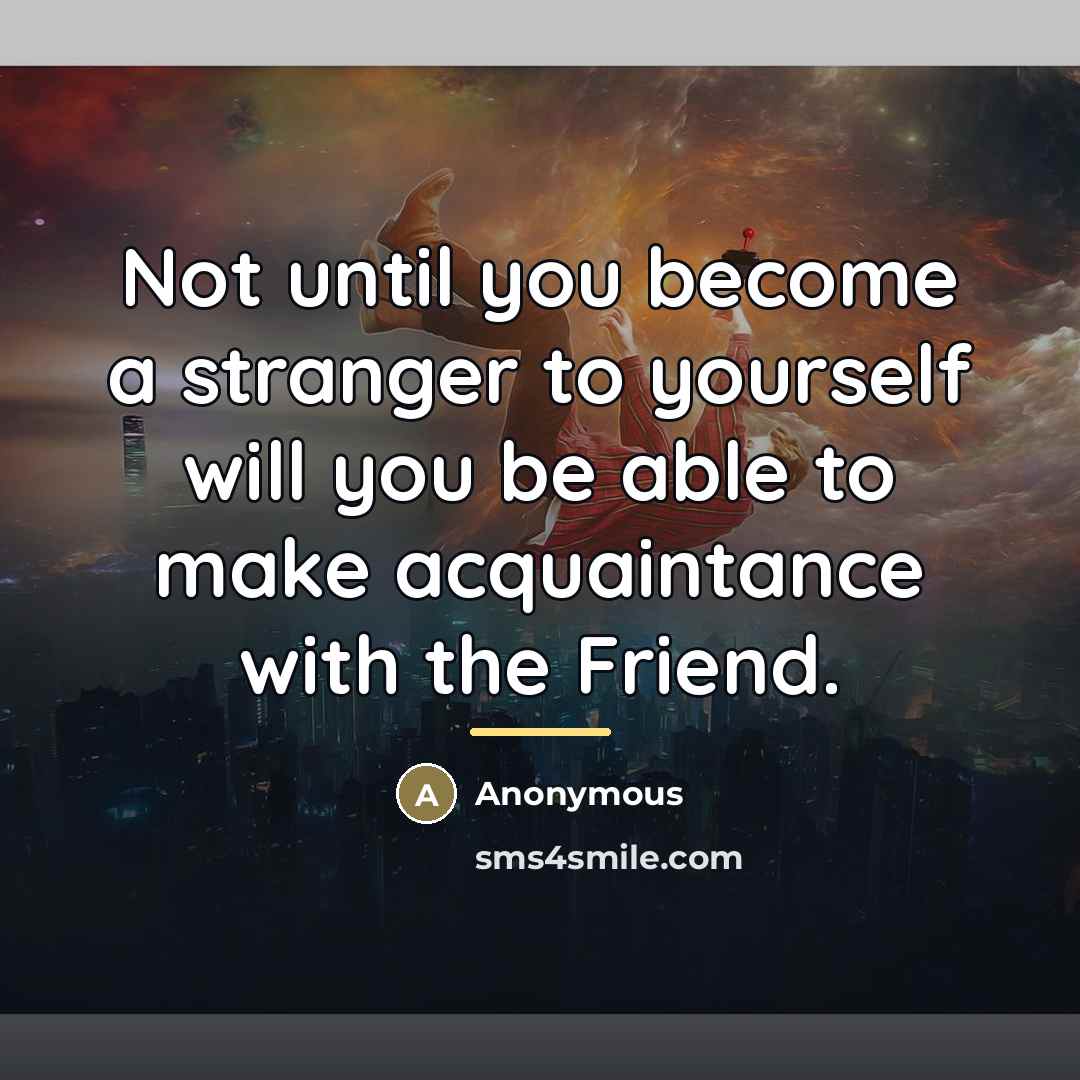 “Not until you become a stranger to yourself will you…” quote by Anonymous