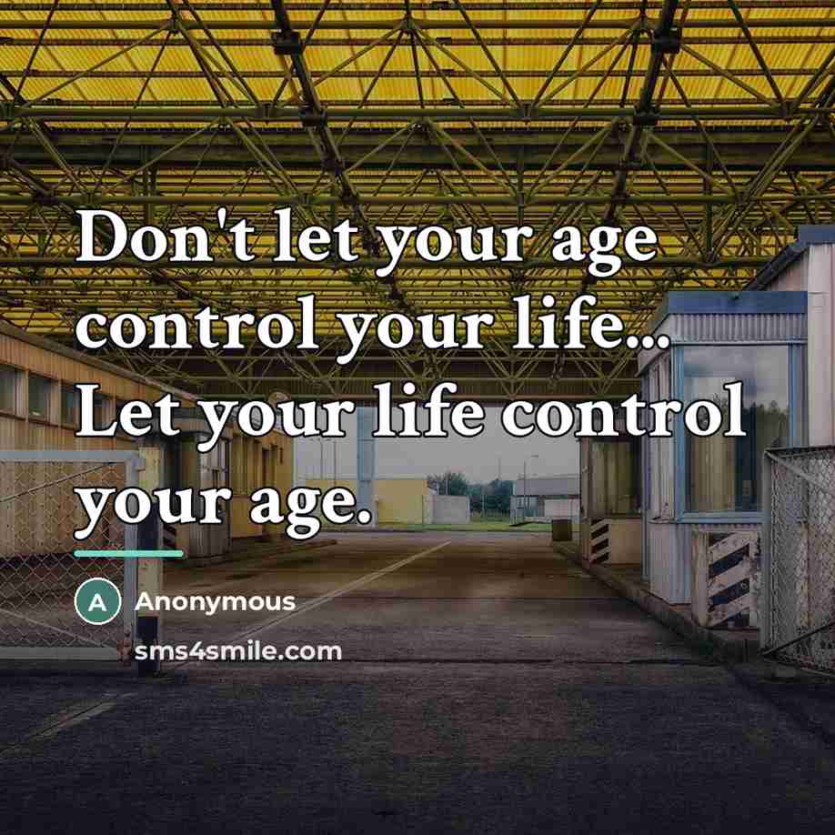 “Don't let your age control your life... Let your life…” quote by Anonymous