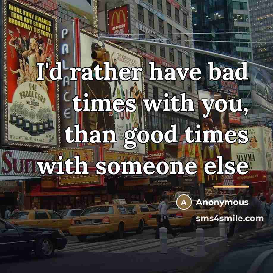 “I'd rather have bad times with you, than good times…” quote by Anonymous