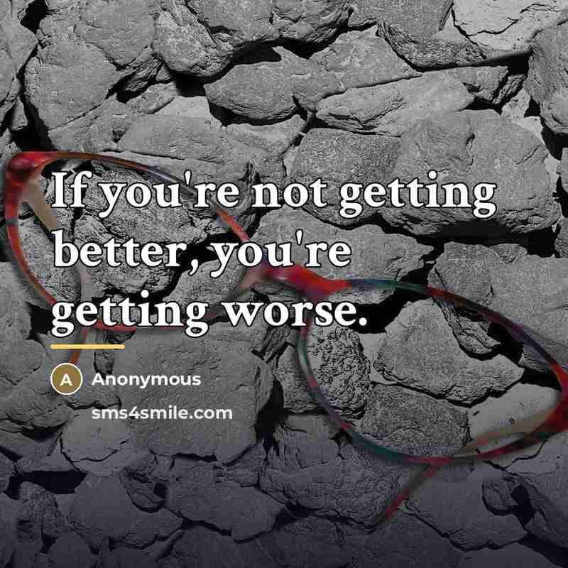“If you're not getting better, you're getting worse.…” quote by Anonymous