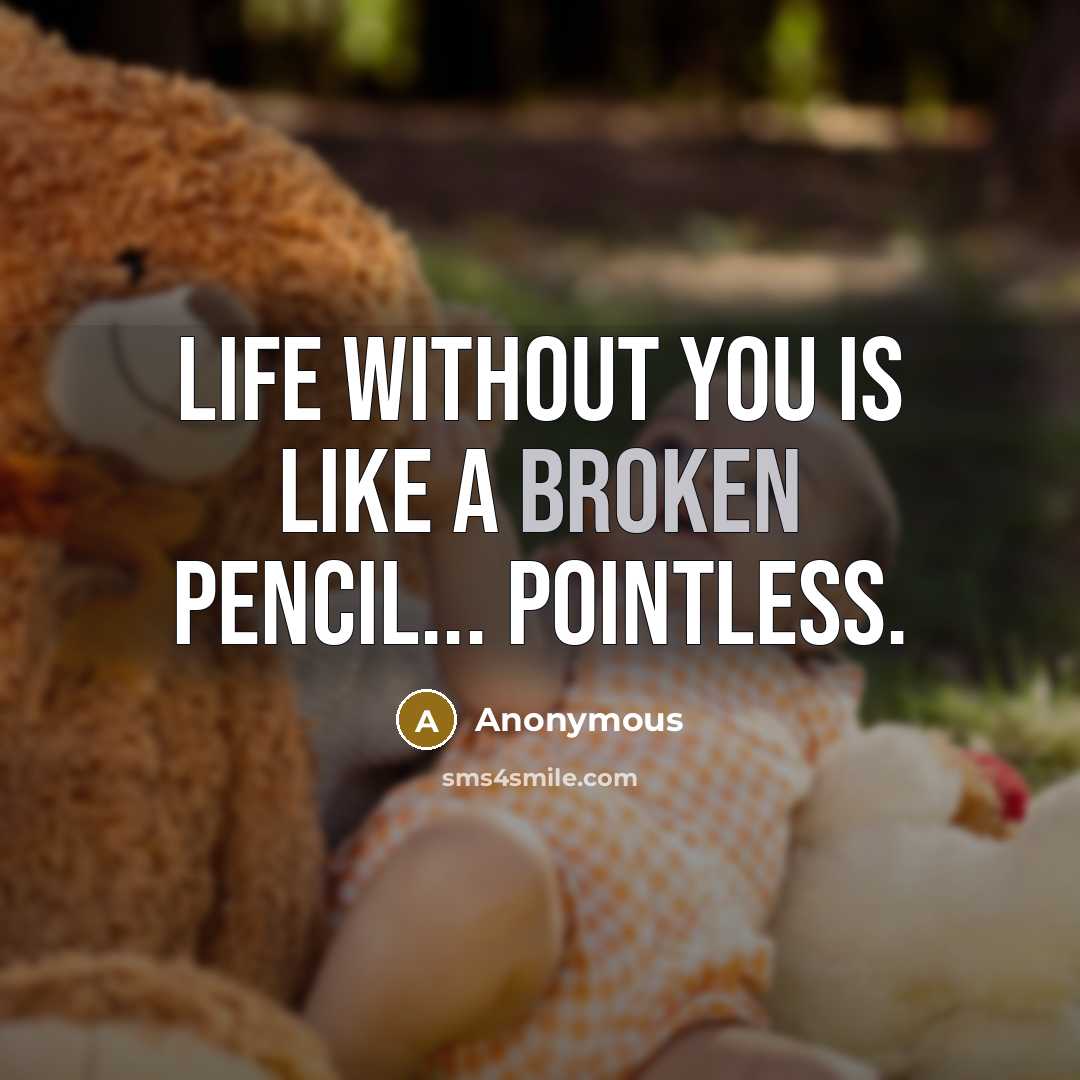 “Life without you is like a broken pencil... pointless.” quote by Anonymous