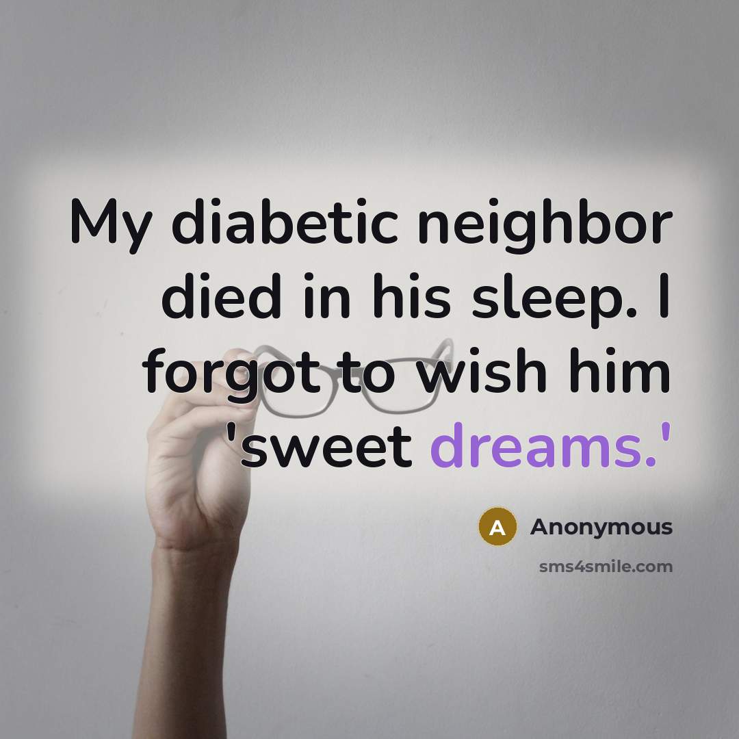 “My diabetic neighbor died in his sleep. I forgot to…” quote by Anonymous