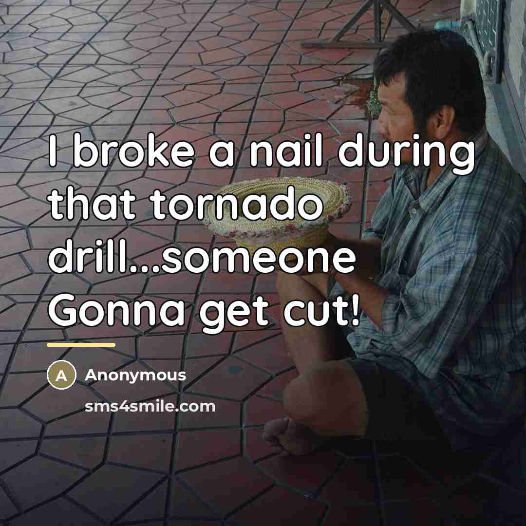 “I broke a nail during that tornado drill...someone Gonna get…” quote by Anonymous