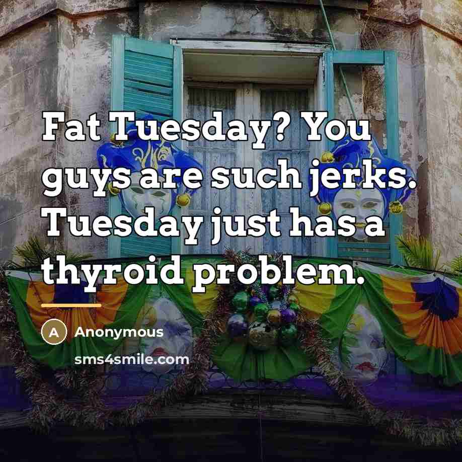 “Fat Tuesday? You guys are such jerks. Tuesday just has…” quote by Anonymous