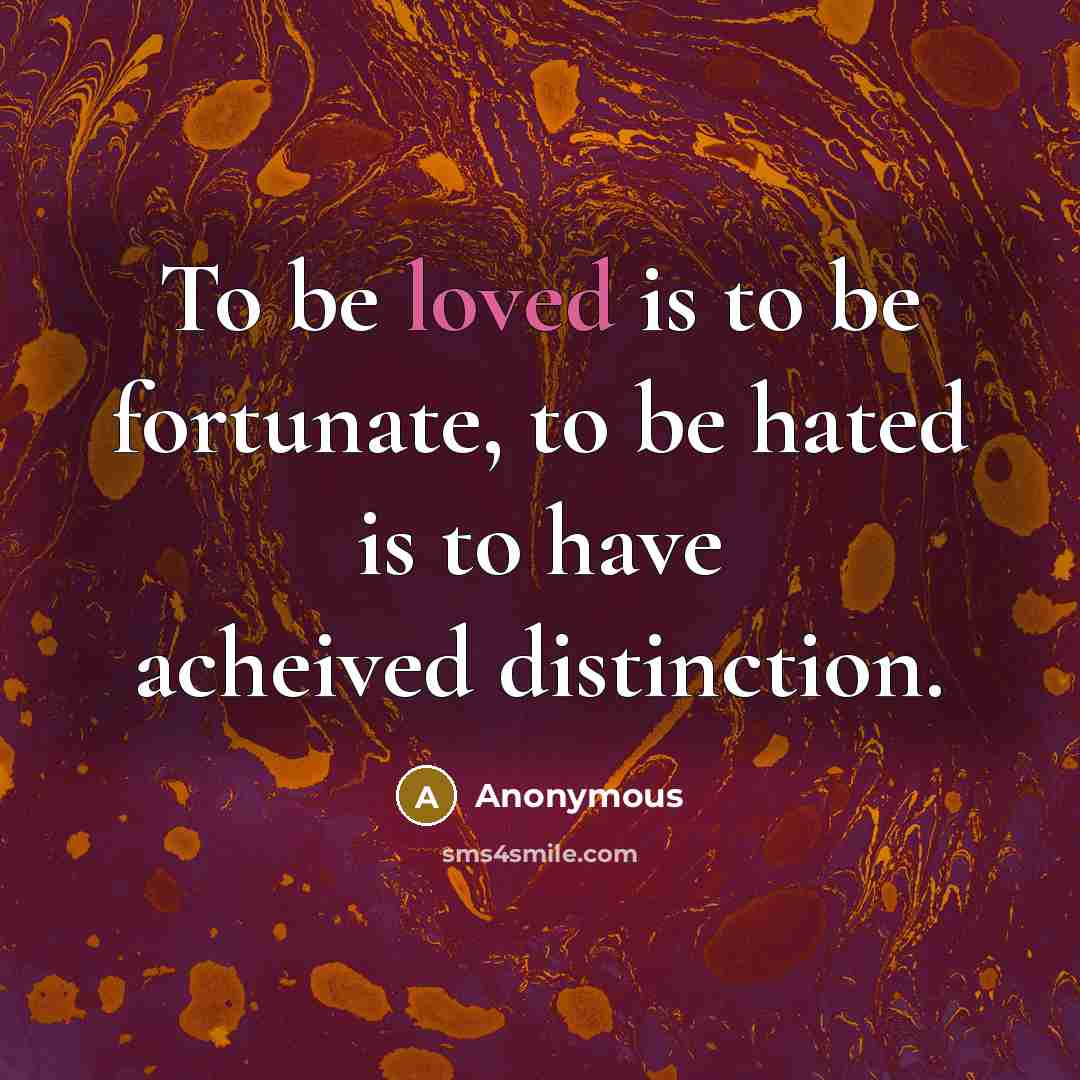 “To be loved is to be fortunate, to be hated…” quote by Anonymous