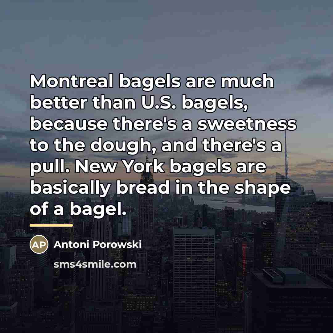 “Montreal bagels are much better than U.S. bagels, because there's…” quote by Antoni Porowski