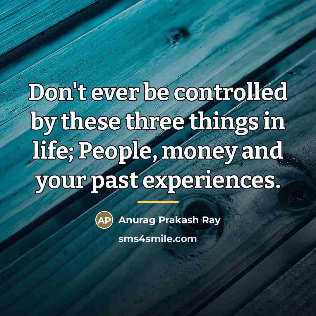 “Don't ever be controlled by these three things in life;…” quote by Anurag Prakash Ray