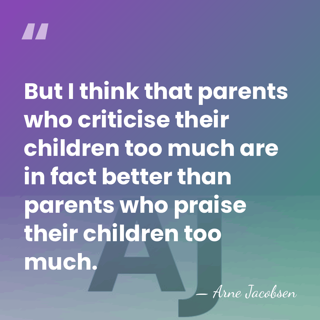 But I think that parents who criticise their children too much are&hellip; - Arne Jacobsen
