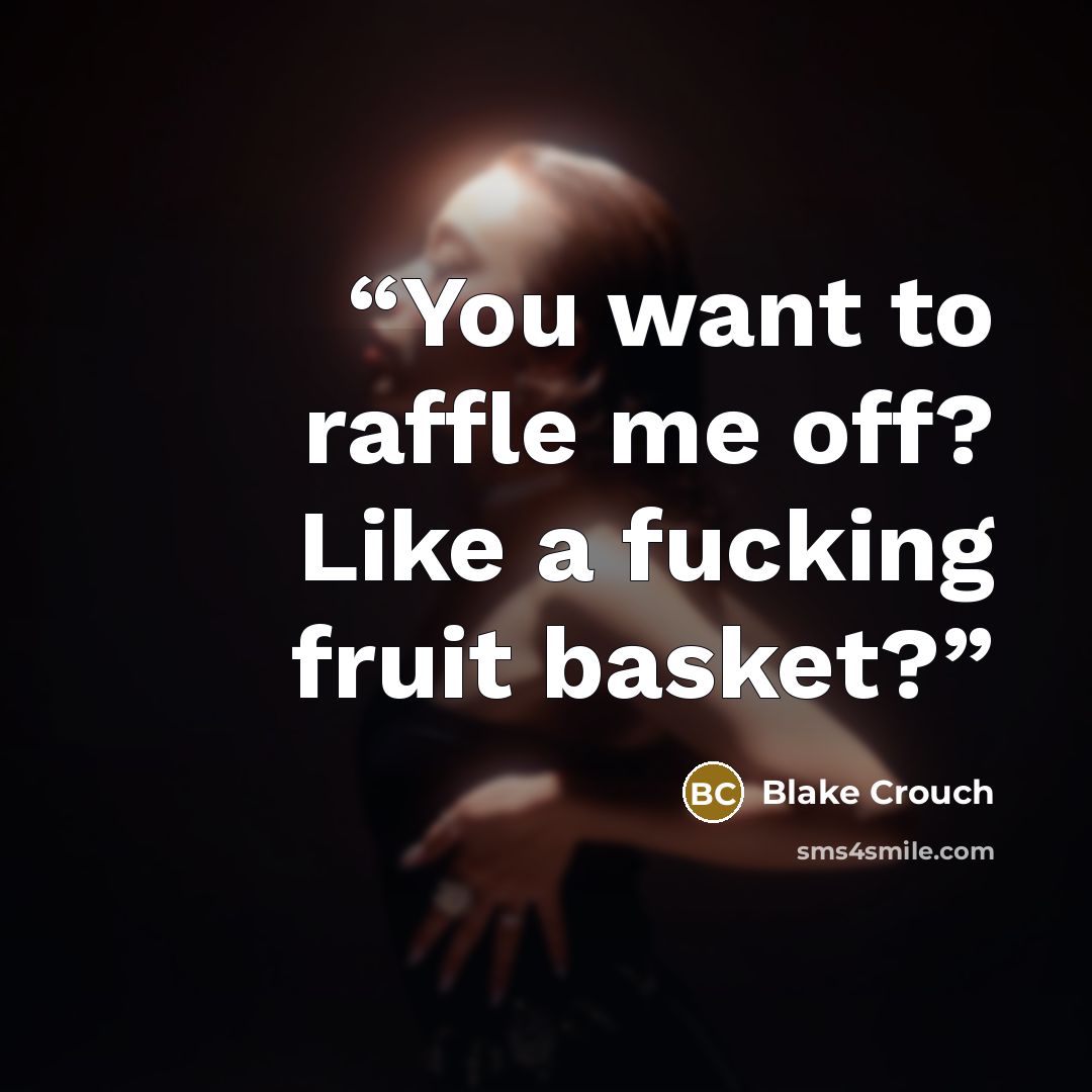 “You want to raffle me off? Like a fucking fruit basket?” quote by Blake Crouch