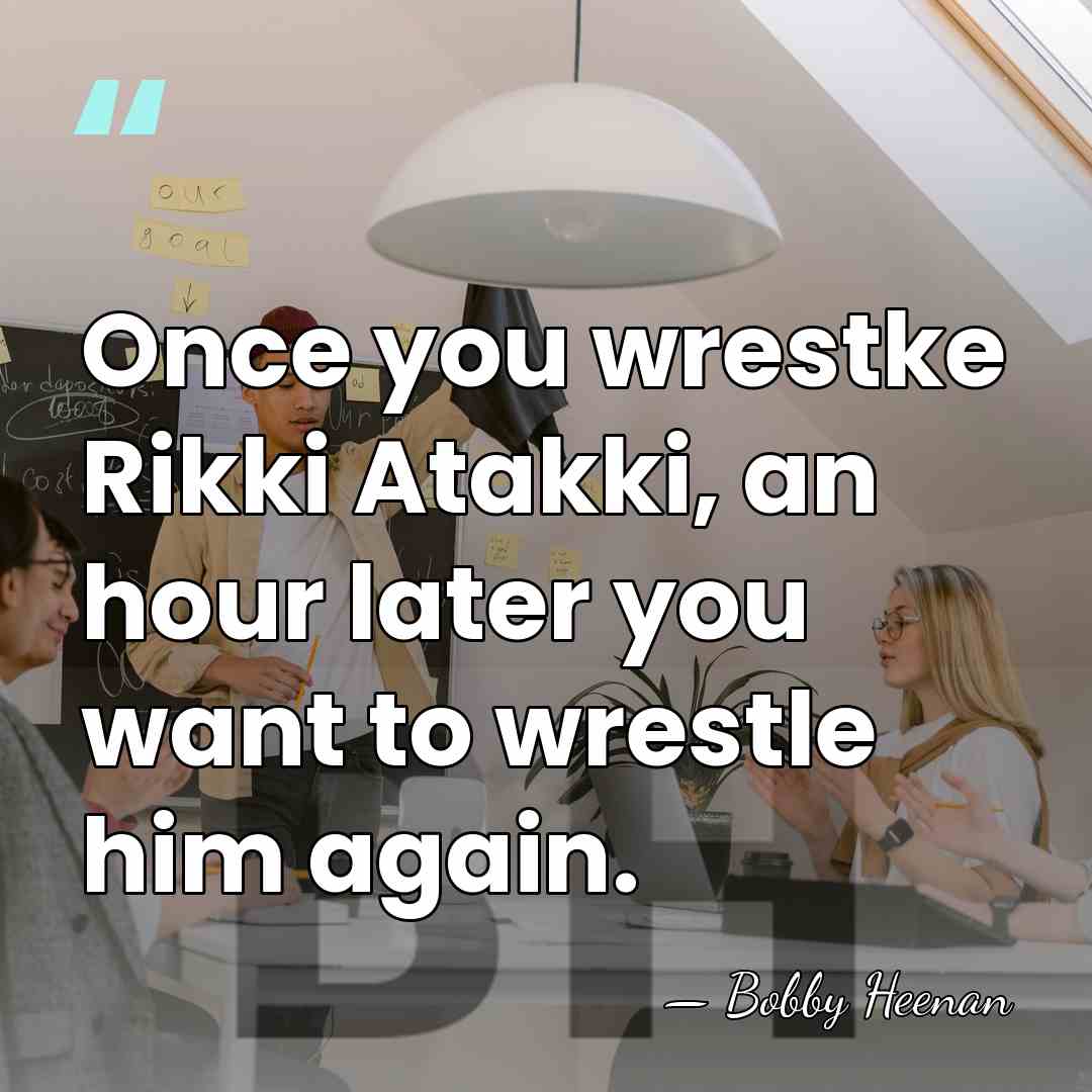 Once you wrestke Rikki Atakki, an hour later you want to wrestle&hellip; - Bobby Heenan