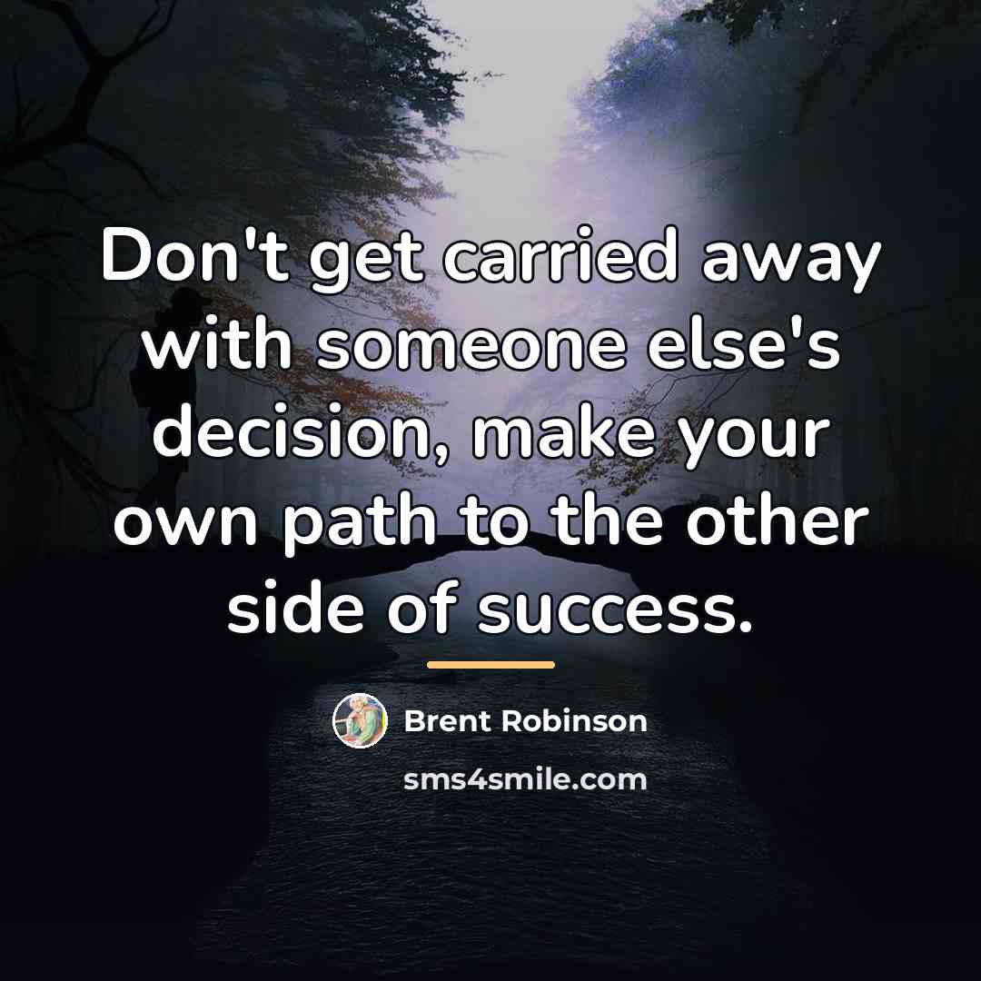 “Don't get carried away with someone else's decision, make your…” quote by Brent Robinson