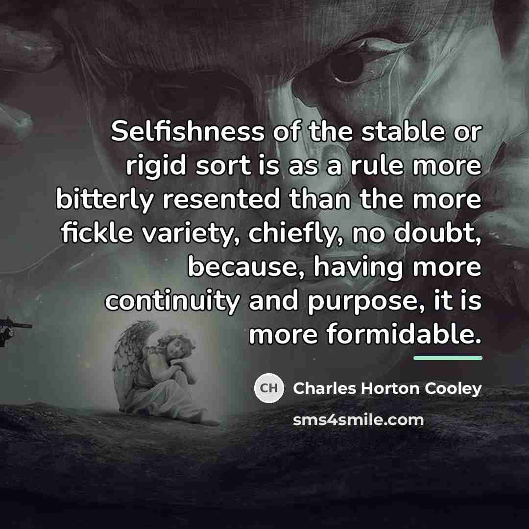 “Selfishness of the stable or rigid sort is as a…” quote by Charles Horton Cooley
