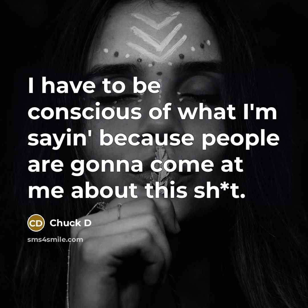 “I have to be conscious of what I'm sayin' because…” quote by Chuck D