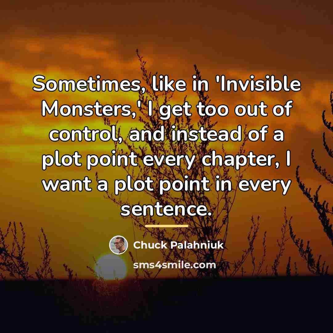 “Sometimes, like in 'Invisible Monsters,' I get too out of…” quote by Chuck Palahniuk