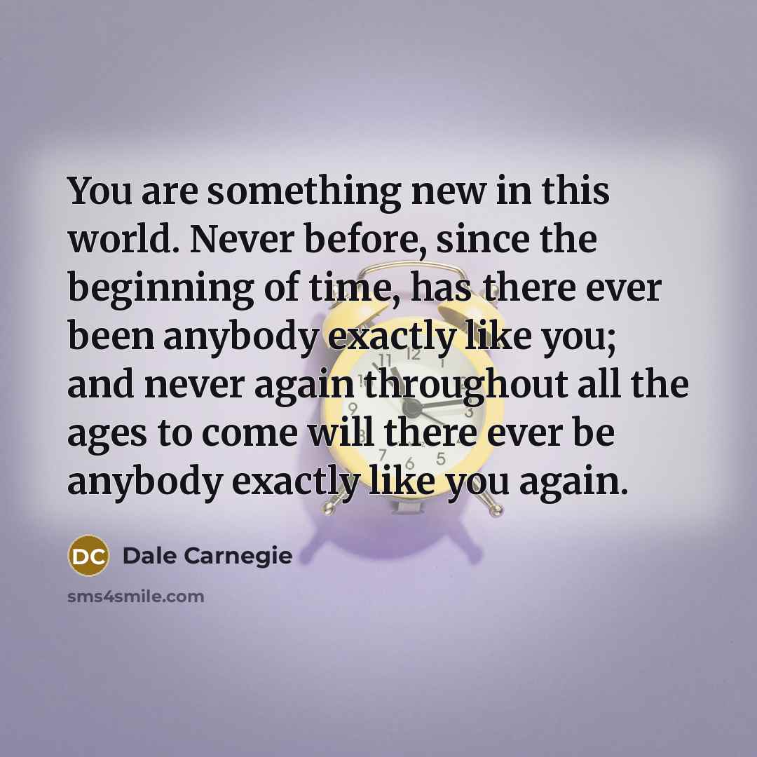 “You are something new in this world. Never before, since…” quote by Dale Carnegie
