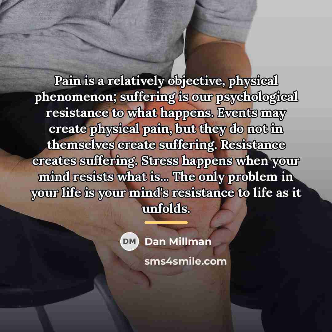 “Pain is a relatively objective, physical phenomenon; suffering is our…” quote by Dan Millman