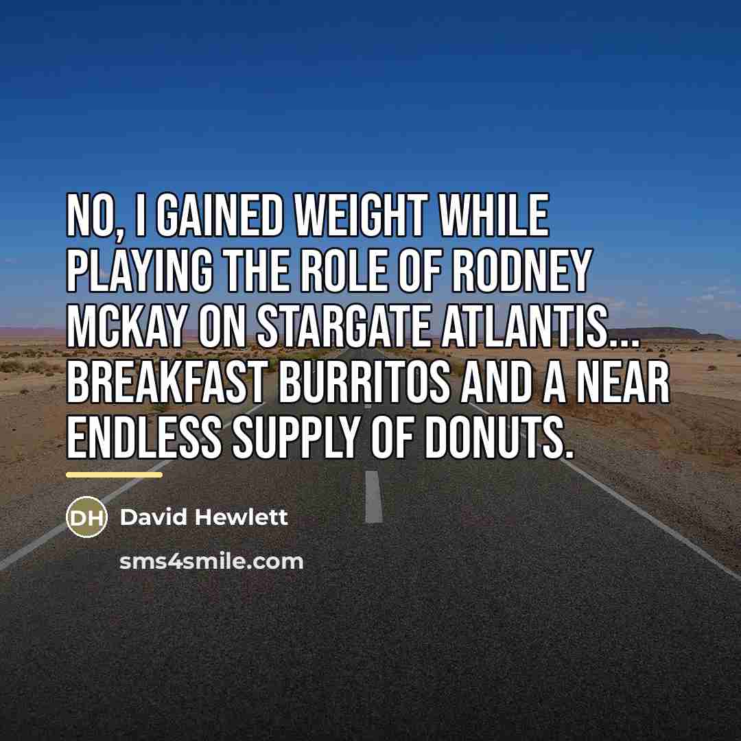 “No, I gained weight while playing the role of Rodney…” quote by David Hewlett