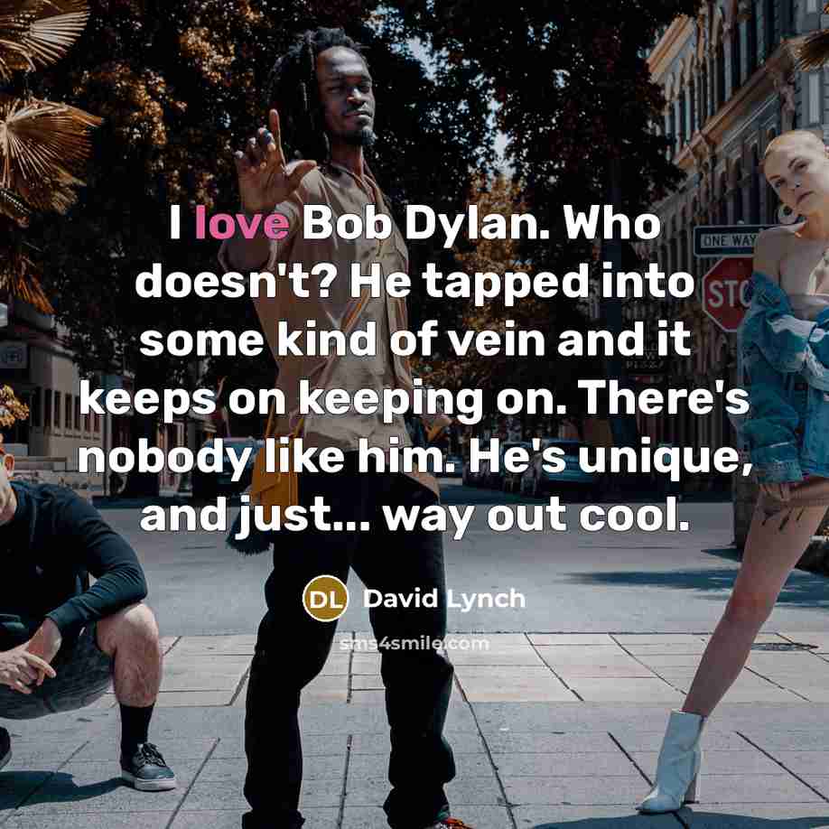 “I love Bob Dylan. Who doesn't? He tapped into some…” quote by David Lynch
