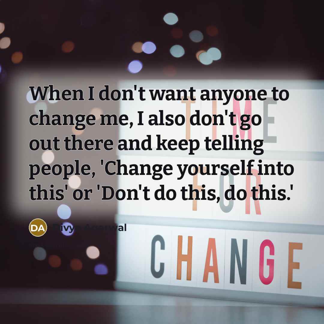 “When I don't want anyone to change me, I also…” quote by Divya Agarwal