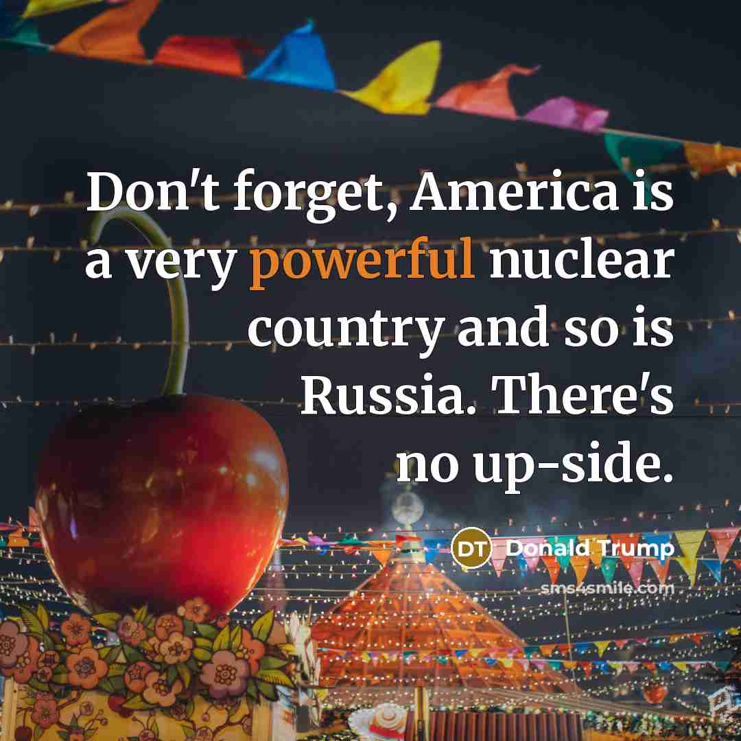 “Don't forget, America is a very powerful nuclear country and…” quote by Donald Trump