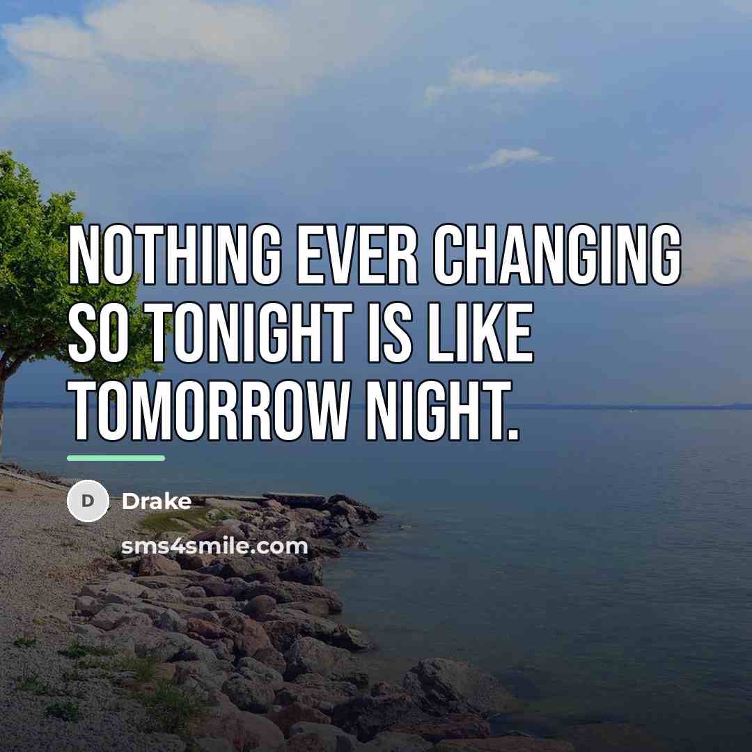 “Nothing ever changing so tonight is like tomorrow night.…” quote by Drake
