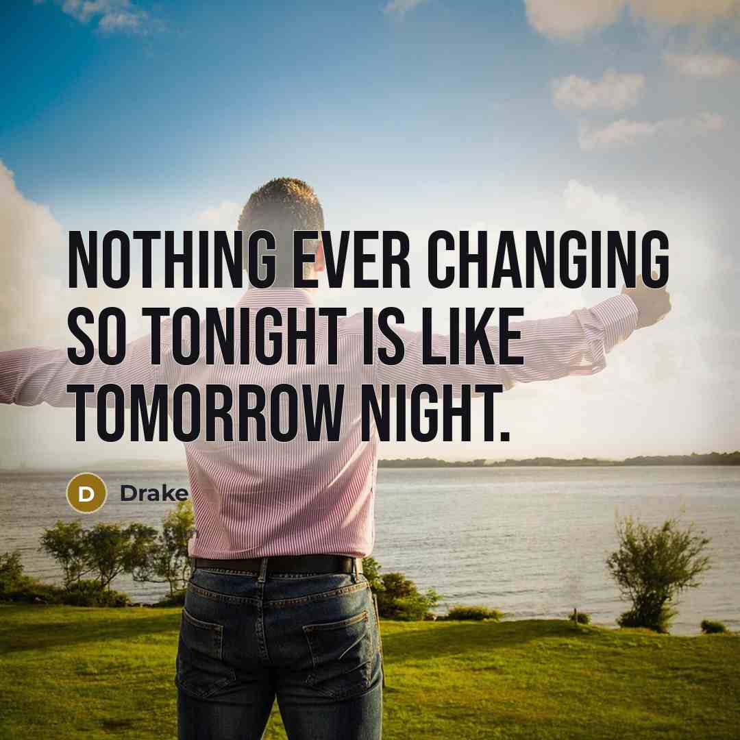 “Nothing ever changing so tonight is like tomorrow night.” quote by Drake