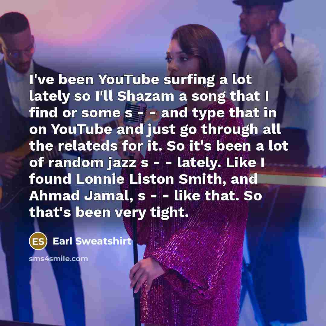“I've been YouTube surfing a lot lately so I'll Shazam…” quote by Earl Sweatshirt