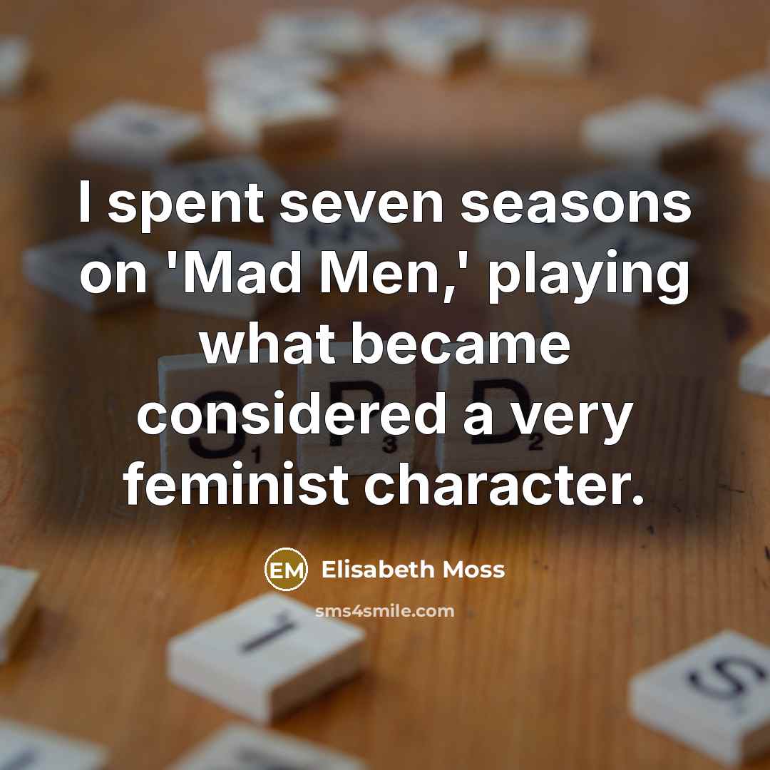 “I spent seven seasons on 'Mad Men,' playing what became…” quote by Elisabeth Moss
