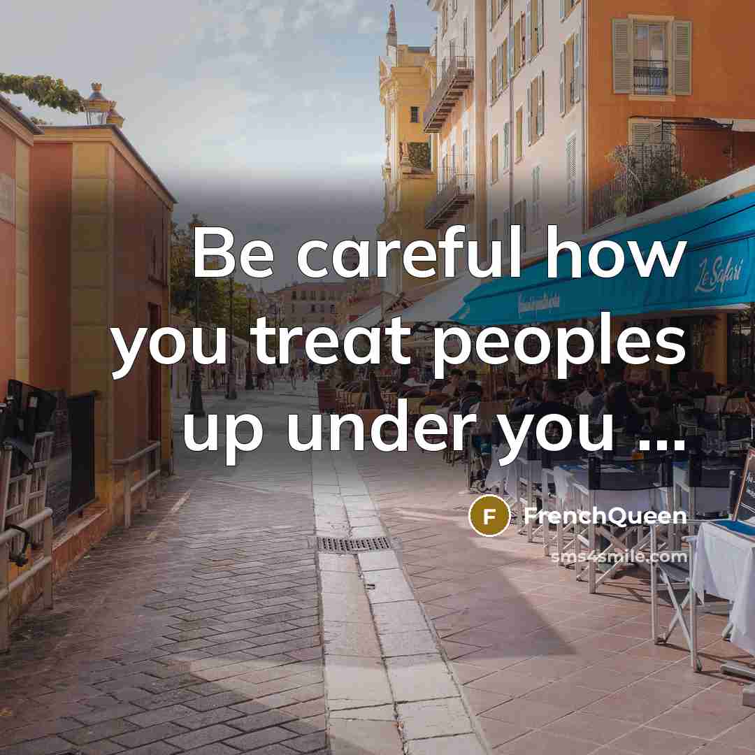 “Be careful how you treat peoples up under you …” quote by Frenchqueen