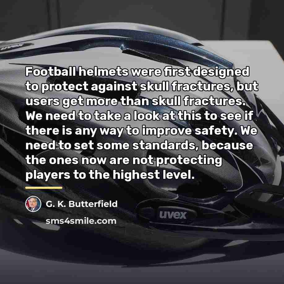 “Football helmets were first designed to protect against skull fractures,…” quote by G. K. Butterfield