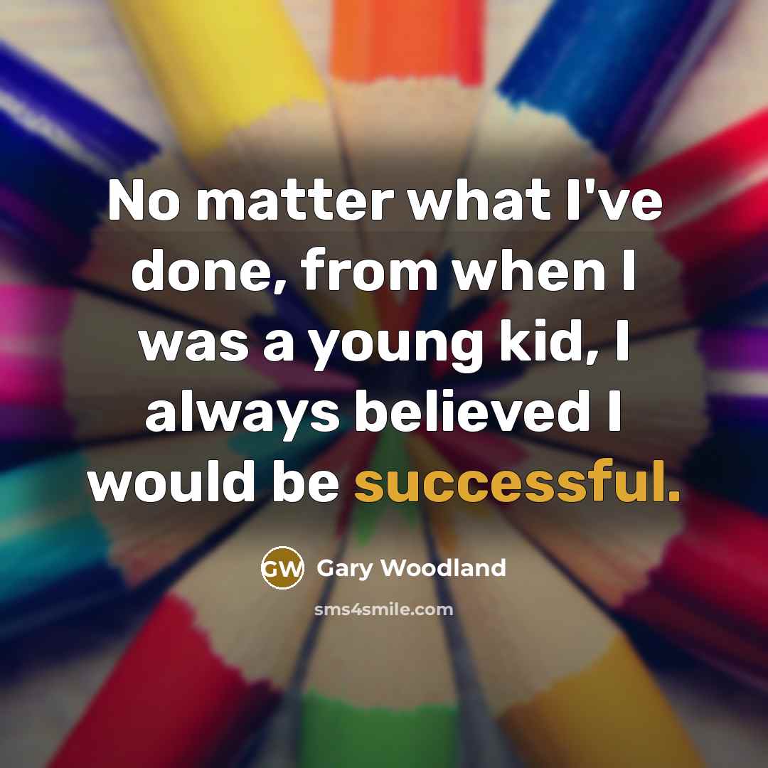 “No matter what I've done, from when I was a…” quote by Gary Woodland
