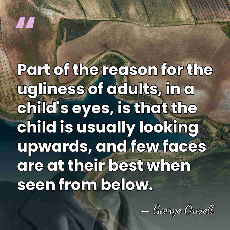 Part of the reason for the ugliness of adults, in a child's&hellip; - George Orwell